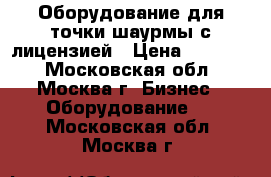 Оборудование для точки шаурмы с лицензией › Цена ­ 95 000 - Московская обл., Москва г. Бизнес » Оборудование   . Московская обл.,Москва г.